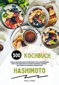 Produktbild: Hashimoto Kochbuch: 500 schnelle und gesunde Rezepte f&uuml;r mehr Energie, Vitalit&auml;t und Wohlbefinden (Gerichte zur Unterst&uuml;tzung deiner Schilddr&uuml;se &ndash; ide