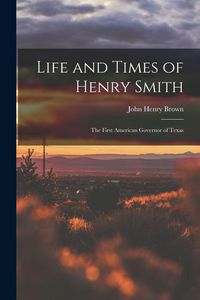 Produktbild: Life and Times of Henry Smith: The First American Governor of Texas
