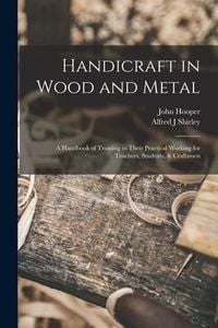 Produktbild: Handicraft in Wood and Metal: A Handbook of Training in Their Practical Working for Teachers, Students, & Craftsmen