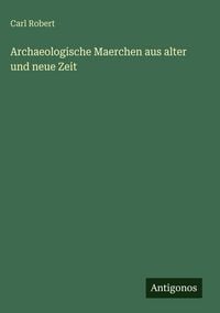 Produktbild: Archaeologische Maerchen aus alter und neue Zeit