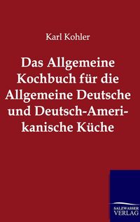 Produktbild: Das Allgemeine Kochbuch f&uuml;r die Allgemeine Deutsche und Deutsch-Amerikanische K&uuml;che