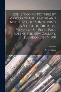 Produktbild: Exhibition of Pictures by Masters of the Flemish and British Schools, Including a Selection From the Works of Sir Peter Paul Rubens, the New Gallery,