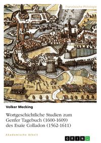 Produktbild: Wortgeschichtliche Studien zum Genfer Tagebuch (1600-1609) des Esa&iuml;e Colladon (1562-1611)