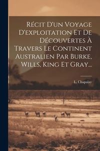 Produktbild: R&eacute;cit D'un Voyage D'exploitation Et De D&eacute;couvertes &Agrave; Travers Le Continent Australien Par Burke, Wills, King Et Gray...