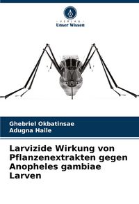 Produktbild: Larvizide Wirkung von Pflanzenextrakten gegen Anopheles gambiae Larven