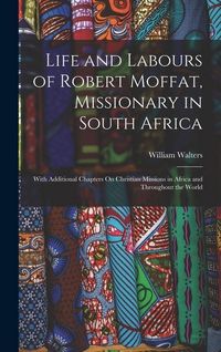 Produktbild: Life and Labours of Robert Moffat, Missionary in South Africa: With Additional Chapters On Christian Missions in Africa and Throughout the World