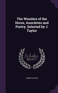 Produktbild: The Wonders of the Horse, Anecdotes and Poetry, Selected by J. Taylor