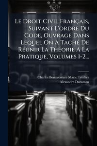 Produktbild: Le Droit Civil Fran&ccedil;ais, Suivant L'ordre Du Code, Ouvrage Dans Lequel On A Tach&Atilde;(c) De R&Atilde;(c)unir La Th&Atilde;(c)orie A La Pratique, Volumes 1-2...