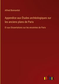 Produktbild: Appendice aux &Eacute;tudes arch&eacute;ologiques sur les anciens plans de Paris