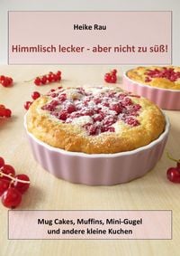 Produktbild: Himmlisch lecker - aber nicht zu s&uuml;&szlig;! Mug Cakes, Muffins, Minigugel und andere kleine Kuchen