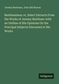 Produktbild: Benthamiana: or, Select Extracts From the Works of Jeremy Bentham: with an Outline of His Opinions On the Principal Subjects Discussed in His Works