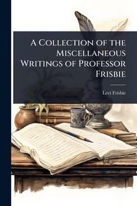 Produktbild: A Collection of the Miscellaneous Writings of Professor Frisbie