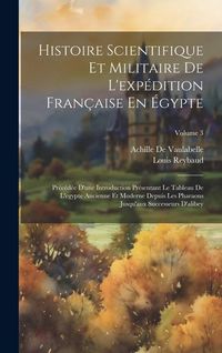 Produktbild: Histoire Scientifique Et Militaire De L'exp&eacute;dition Fran&ccedil;aise En &Eacute;gypte: Pr&eacute;c&eacute;d&eacute;e D'une Introduction Pr&eacute;sentant Le Tableau De L'egypte Ancienne Et Mode