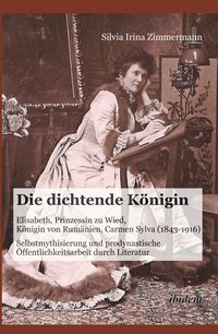 Produktbild: Die dichtende K&ouml;nigin. Elisabeth, Prinzessin zu Wied, K&ouml;nigin von Rum&auml;nien, Carmen Sylva (1843-1916)