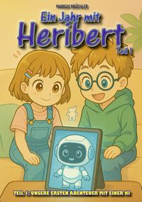 Produktbild: Ein Jahr mit Heribert Teil 1: Unsere ersten Abenteuer mit einer KI (Kinderbuch)