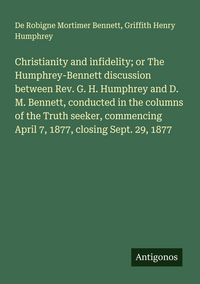 Produktbild: Christianity and infidelity; or The Humphrey-Bennett discussion between Rev. G. H. Humphrey and D. M. Bennett, conducted in the columns of the Truth s