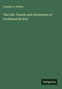 Produktbild: The Life, Travels and Adventures of Ferdinand de Soto