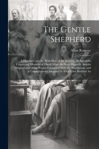 Produktbild: The Gentle Shepherd; a Pastoral Comedy, With Illus. of the Scenery, an Appendix Containing Memoirs of David Allan, the Scots Hogarth, Besides Original