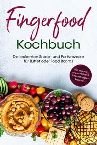 Produktbild: Fingerfood Kochbuch: Die leckersten Snack- und Partyrezepte f&uuml;r Buffet oder Food Boards - inkl. veganen, vegetarischen & internationalen Rezepten