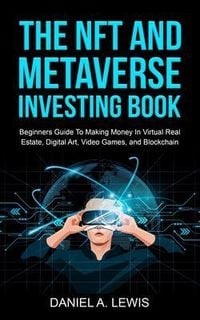 Produktbild: The NFT And Metaverse Investing Book: Beginners Guide To Making Money In Virtual Real Estate, Digital Art, Video Games and Blockchain