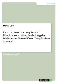 Produktbild: Unterrichtsvorbereitung Deutsch: Handlungsorientierte Erarbeitung des Bilderbuches Marcus Pfister "Der gl&uuml;ckliche Mischka"