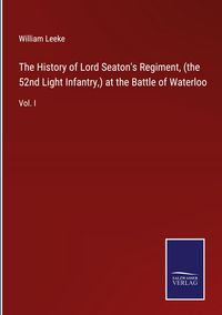 Produktbild: The History of Lord Seaton's Regiment, (the 52nd Light Infantry,) at the Battle of Waterloo