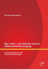 Produktbild: Quo vadis - die Zukunft unserer Lebensmittelversorgung: Konsumententrends und Zukunftsanforderungen