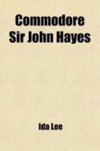 Produktbild: Commodore Sir John Hayes; His Voyage and Life (1767-1831) with Some Account of Admiral D'Entrecasteaux's Voyage of 1792-3
