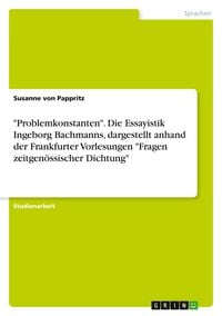 Produktbild: Problemkonstanten". Die Essayistik Ingeborg Bachmanns, dargestellt anhand der Frankfurter Vorlesungen "Fragen zeitgen&ouml;ssischer Dichtung