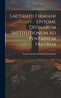 Produktbild: Lactantii Firmiani Epitome Divinarum Institutionum Ad Pentadium Fratrem