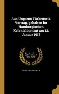 Produktbild: Aus Ungarns T&uuml;rkenzeit. Vortrag, gehalten im Hamburgischen Kolonialinstitut am 13. Januar 1917