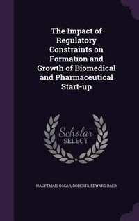 Produktbild: The Impact of Regulatory Constraints on Formation and Growth of Biomedical and Pharmaceutical Start-up