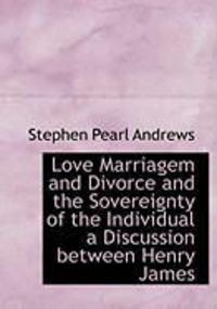 Produktbild: Love Marriagem and Divorce and the Sovereignty of the Individual a Discussion Between Henry James