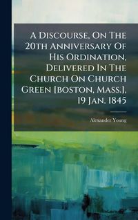 Produktbild: A Discourse, On The 20th Anniversary Of His Ordination, Delivered In The Church On Church Green [boston, Mass.], 19 Jan. 1845