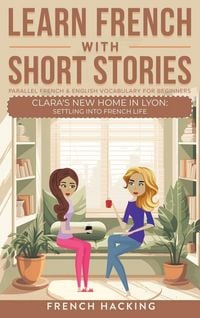 Produktbild: Learn French With Short Stories - Parallel French & English Vocabulary for Beginners. Clara's New Home in Lyon