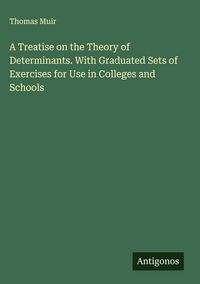 Produktbild: A Treatise on the Theory of Determinants. With Graduated Sets of Exercises for Use in Colleges and Schools