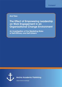 Produktbild: The Effect of Empowering Leadership on Work Engagement in an Organizational Change Environment. An Investigation of the Mediating Roles of Self-Effica