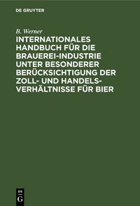 Produktbild: Internationales Handbuch f&uuml;r die Brauerei-Industrie unter besonderer Ber&uuml;cksichtigung der Zoll- und Handelsverh&auml;ltnisse f&uuml;r Bier