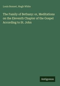 Produktbild: The Family of Bethany: or, Meditations on the Eleventh Chapter of the Gospel According to St. John