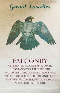 Produktbild: Falconry - Celebrated Falconers, Scotch, Dutch and English Clubs, the Falconers Club, Colonel Thornton, the Loo Club, the Old Hawking Club, Amateur Fa