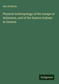 Produktbild: Physical Anthropology of the Lenape or Delawares, and of the Eastern Indians in General