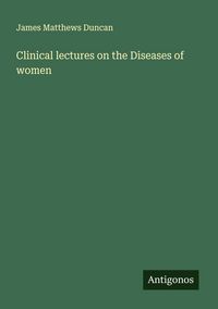 Produktbild: Clinical lectures on the Diseases of women