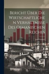 Produktbild: Bericht &uuml;ber die Wirtschaftlichen Verh&auml;ltnisse des Osmanischen Reiches