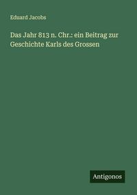 Produktbild: Das Jahr 813 n. Chr.: ein Beitrag zur Geschichte Karls des Grossen