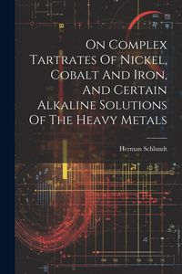 Produktbild: On Complex Tartrates Of Nickel, Cobalt And Iron, And Certain Alkaline Solutions Of The Heavy Metals