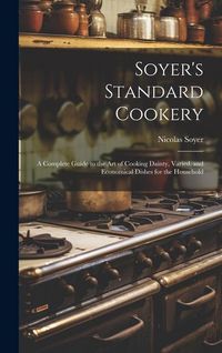 Produktbild: Soyer's Standard Cookery: A Complete Guide to the art of Cooking Dainty, Varied, and Economical Dishes for the Household