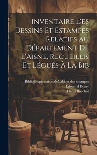 Produktbild: Inventaire des dessins et estampes relatifs au d&eacute;partement de l'Aisne, recueillis et l&eacute;gu&eacute;s &agrave; la Bib