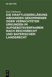 Produktbild: Die Kraftloserkl&auml;rung abhanden gekommener oder vernichteter Urkunden im Aufgebotsverfahren nach Reichsrecht und bayerischem Landsrecht