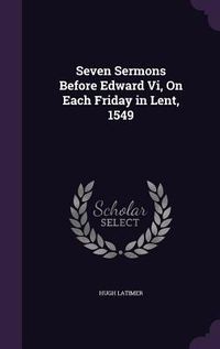 Produktbild: Seven Sermons Before Edward Vi, On Each Friday in Lent, 1549