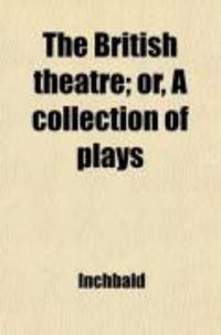 Produktbild: The British Theatre (Volume 18); Or, a Collection of Plays. Which Are Acted at the Theatres Royal, Drury Lane, Covent Garden, and Haymarket